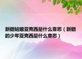 新疆姑娘亚克西是什么意思（新疆的少年亚克西是什么意思）