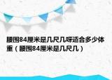 腰围84厘米是几尺几呀适合多少体重（腰围84厘米是几尺几）