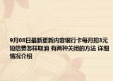 9月08日最新更新内容银行卡每月扣3元短信费怎样取消 有两种关闭的方法 详细情况介绍
