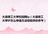 大连理工大学校园网ip（大连理工大学IP怎么申请方法经验供你参考）