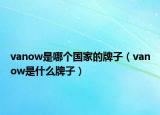 vanow是哪个国家的牌子（vanow是什么牌子）