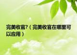 完美收官?（完美收官在哪里可以应用）
