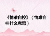 《情难自控》（情难自控什么意思）