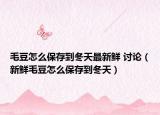 毛豆怎么保存到冬天最新鲜 讨论（新鲜毛豆怎么保存到冬天）