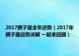 2017狮子座全年运势（2017年狮子座运势详解 一起来回顾）