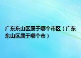 广东东山区属于哪个市区（广东东山区属于哪个市）