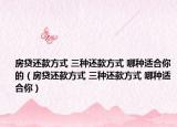 房贷还款方式 三种还款方式 哪种适合你的（房贷还款方式 三种还款方式 哪种适合你）