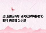 当日最新消息 省内社保转移有必要吗 需要什么手续