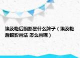 埃及艳后眼影是什么牌子（埃及艳后眼影画法 怎么画呢）