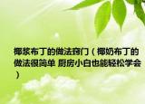 椰浆布丁的做法窍门（椰奶布丁的做法很简单 厨房小白也能轻松学会）