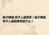 始于颜值,忠于人品意思（始于颜值忠于人品的意思是什么）
