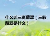 什么叫三彩翡翠（三彩翡翠是什么）