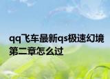 qq飞车最新qs极速幻境第二章怎么过