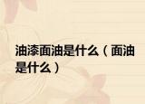 油漆面油是什么（面油是什么）