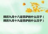 阴历九月十八是菩萨的什么日子（阴历九月十九是菩萨的什么日子）