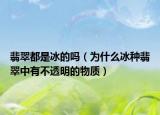 翡翠都是冰的吗（为什么冰种翡翠中有不透明的物质）