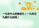 一九年什么时候进九（一九年交九是什么时间）
