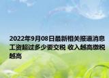 2022年9月08日最新相关报道消息 工资超过多少要交税 收入越高缴税越高