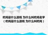吃鸡是什么游戏 为什么叫吃鸡名字（吃鸡是什么游戏 为什么叫吃鸡）