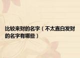 比较来财的名字（不太直白发财的名字有哪些）