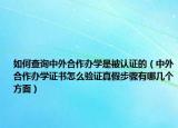 如何查询中外合作办学是被认证的（中外合作办学证书怎么验证真假步骤有哪几个方面）