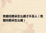 焦糖玛奇朵怎么喝才不丢人（焦糖玛奇朵怎么喝）