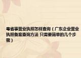 粤省事营业执照怎样查询（广东企业营业执照备案查询方法 只需要简单的几个步骤）