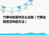 竹笋中的苦味怎么去除（竹笋去除苦涩味的方法）