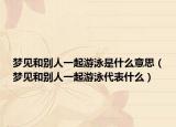 梦见和别人一起游泳是什么意思（梦见和别人一起游泳代表什么）