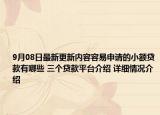 9月08日最新更新内容容易申请的小额贷款有哪些 三个贷款平台介绍 详细情况介绍