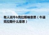 有人说牛b克拉斯啥意思（牛逼克拉斯什么意思）