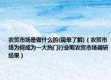 农贸市场是做什么的(简单了解)（农贸市场为何成为一大热门行业呢农贸市场调研结果）