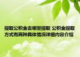 提取公积金去哪里提取 公积金提取方式有两种具体情况详细内容介绍