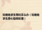 玩绝地求生想吐怎么办（玩绝地求生恶心如何处理）