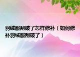 羽绒服刮破了怎样修补（如何修补羽绒服刮破了）