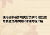 使用借呗会影响买房贷款吗 这些信息要清楚具体情况详细内容介绍