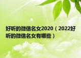 好听的微信名女2020（2022好听的微信名女有哪些）