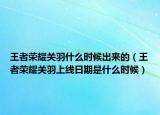 王者荣耀关羽什么时候出来的（王者荣耀关羽上线日期是什么时候）