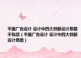 平面广告设计 设计中四大创新设计思路不包括（平面广告设计 设计中四大创新设计思路）