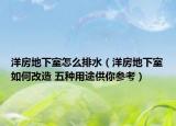 洋房地下室怎么排水（洋房地下室如何改造 五种用途供你参考）