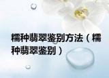 糯种翡翠鉴别方法（糯种翡翠鉴别）