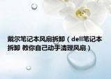 戴尔笔记本风扇拆卸（dell笔记本拆卸 教你自己动手清理风扇）