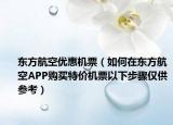 东方航空优惠机票（如何在东方航空APP购买特价机票以下步骤仅供参考）