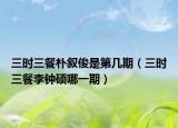 三时三餐朴叙俊是第几期（三时三餐李钟硕哪一期）