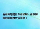 春意阑珊是什么意思呢（春意阑珊的阑珊是什么意思）