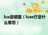 lux是哪里（luxe厅是什么意思）
