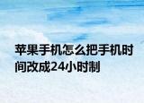 苹果手机怎么把手机时间改成24小时制
