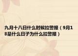 九月十八日什么时候拉警报（9月18是什么日子为什么拉警报）