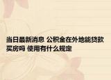 当日最新消息 公积金在外地能贷款买房吗 使用有什么规定