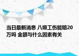当日最新消息 八级工伤能赔20万吗 金额与什么因素有关